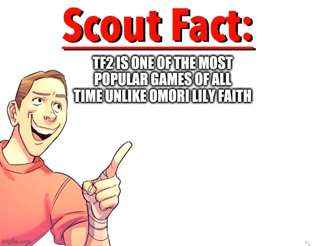 You got that | TF2 IS ONE OF THE MOST POPULAR GAMES OF ALL TIME UNLIKE OMORI LILY FAITH | image tagged in scout fact | made w/ Imgflip meme maker