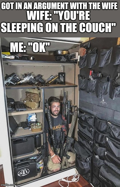 I'LL JUST SPEND THE NIGHT WITH MY "REAL WIVES" | GOT IN AN ARGUMENT WITH THE WIFE; WIFE: "YOU'RE SLEEPING ON THE COUCH"; ME: "OK" | image tagged in guns,rifle,gun,firearms | made w/ Imgflip meme maker