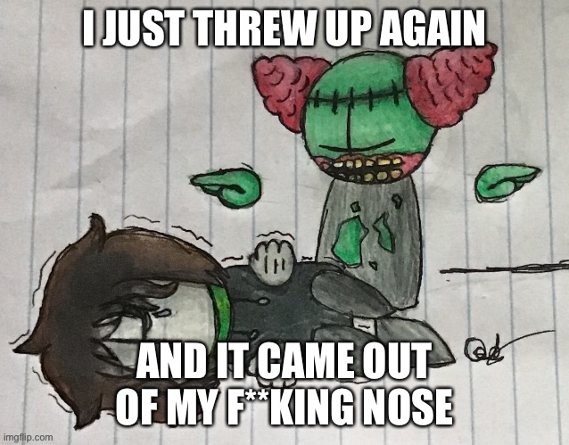 I JUST THREW UP AGAIN; AND IT CAME OUT OF MY F**KING NOSE | made w/ Imgflip meme maker