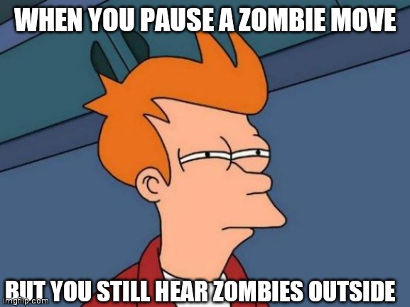 Hold up......WHAT | WHEN YOU PAUSE A ZOMBIE MOVE; BUT YOU STILL HEAR ZOMBIES OUTSIDE | image tagged in memes,funny memes | made w/ Imgflip meme maker