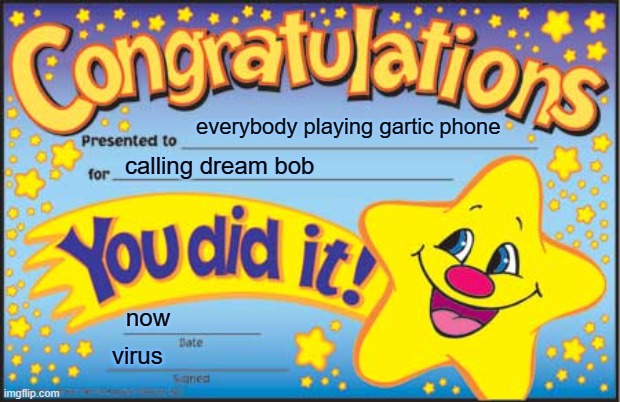 Happy Star Congratulations | everybody playing gartic phone; calling dream bob; now; virus | image tagged in memes,happy star congratulations | made w/ Imgflip meme maker