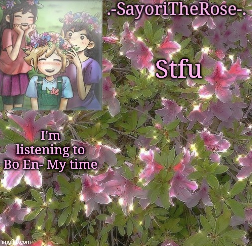 OYASUMI O Y A S U M I | Stfu; I'm listening to Bo En- My time | image tagged in flowery | made w/ Imgflip meme maker