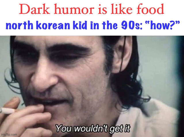 seriously north korea needs to change their system | Dark humor is like food; north korean kid in the 90s: “how?” | image tagged in you wouldn t get it with subtitle,dark humor,food,north korea,famine | made w/ Imgflip meme maker