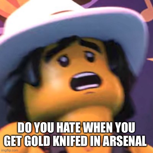 Cole | DO YOU HATE WHEN YOU GET GOLD KNIFED IN ARSENAL | image tagged in cole | made w/ Imgflip meme maker