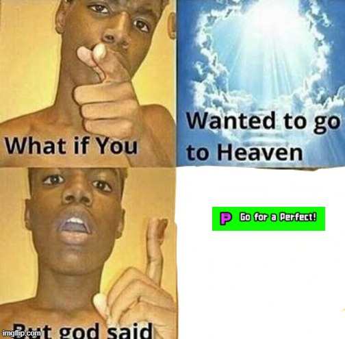 me_irl | image tagged in what if you wanted to go to heaven,go for a perfect,rhythm heaven | made w/ Imgflip meme maker