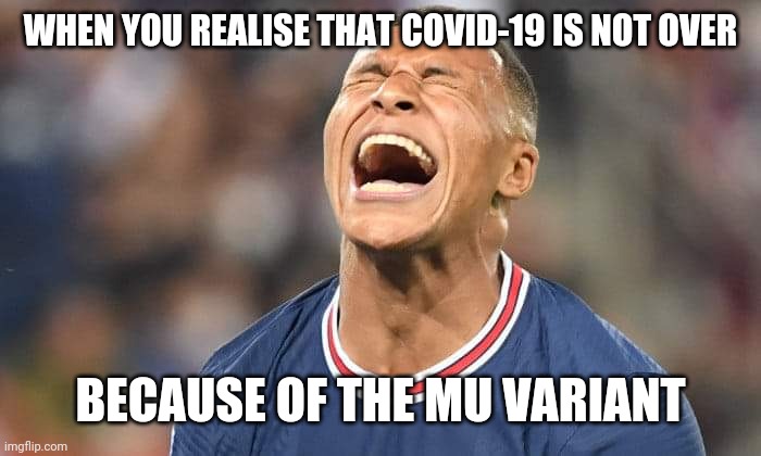 ... | WHEN YOU REALISE THAT COVID-19 IS NOT OVER; BECAUSE OF THE MU VARIANT | image tagged in crying mbappe,mu,coronavirus,covid-19,why,memes | made w/ Imgflip meme maker