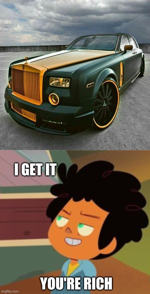 TOO MUCH? | I GET IT; YOU'RE RICH | image tagged in i get it,cars,strange cars | made w/ Imgflip meme maker