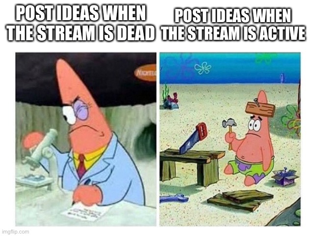 Patrick Scientist vs. Nail | POST IDEAS WHEN THE STREAM IS DEAD; POST IDEAS WHEN THE STREAM IS ACTIVE | image tagged in patrick scientist vs nail | made w/ Imgflip meme maker