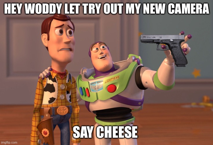 X, X Everywhere | HEY WODDY LET TRY OUT MY NEW CAMERA; SAY CHEESE | image tagged in memes,x x everywhere | made w/ Imgflip meme maker