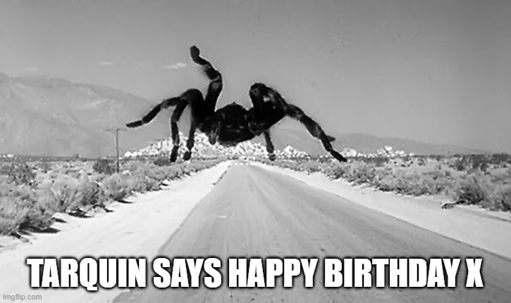 N on the 18th | TARQUIN SAYS HAPPY BIRTHDAY X | image tagged in 1954 tarantula - skoozay pleez | made w/ Imgflip meme maker