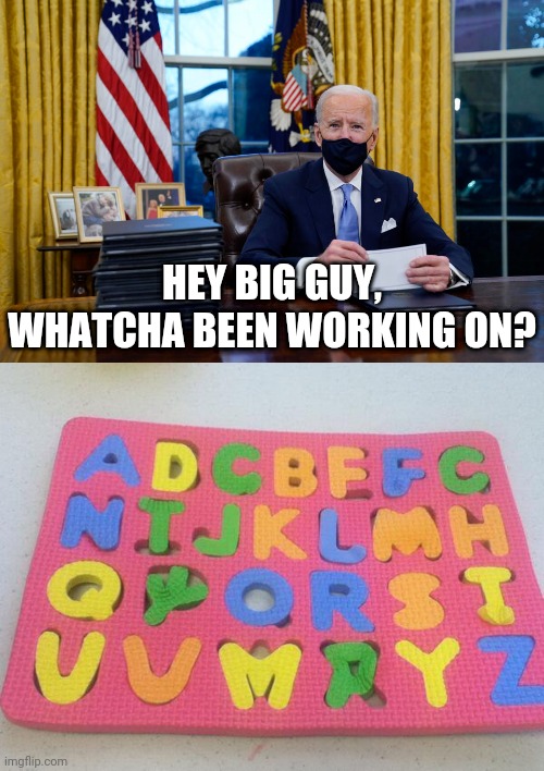 finished | HEY BIG GUY, WHATCHA BEEN WORKING ON? | image tagged in alphabet puzzle fail,joe biden | made w/ Imgflip meme maker