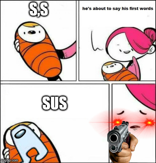 sus | S,S; SUS | image tagged in he is about to say his first words | made w/ Imgflip meme maker