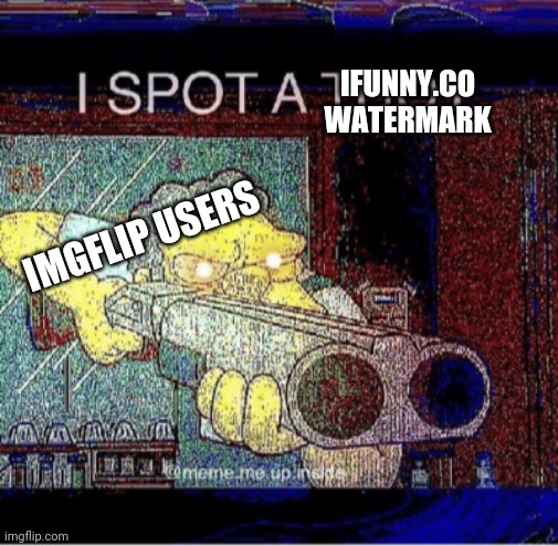 I SPOT AN IFUNNY.CO WATERMARK! | IFUNNY.CO WATERMARK; IMGFLIP USERS | image tagged in ifunny | made w/ Imgflip meme maker