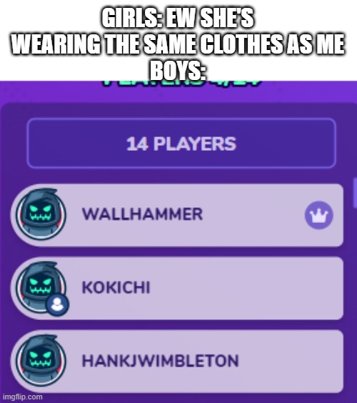 GIRLS: EW SHE'S WEARING THE SAME CLOTHES AS ME
BOYS: | made w/ Imgflip meme maker
