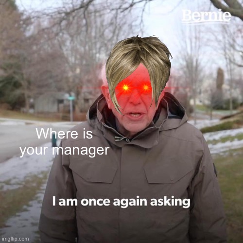 Where is your manager freak | Where is your manager | image tagged in memes,bernie i am once again asking for your support | made w/ Imgflip meme maker
