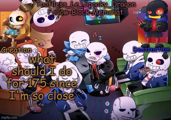:| | what should I do for 175 since I'm so close | image tagged in tooflless's undertale temp | made w/ Imgflip meme maker
