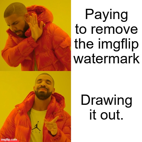 Drake Hotline Bling | Paying to remove the imgflip watermark; Drawing it out. | image tagged in memes,drake hotline bling | made w/ Imgflip meme maker