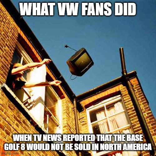 Throwing Out the TV VW Golf 8 | WHAT VW FANS DID; WHEN TV NEWS REPORTED THAT THE BASE GOLF 8 WOULD NOT BE SOLD IN NORTH AMERICA | image tagged in throwing tv out window meme,vw golf,golf 8,bring the base mark 8 golf to north america | made w/ Imgflip meme maker