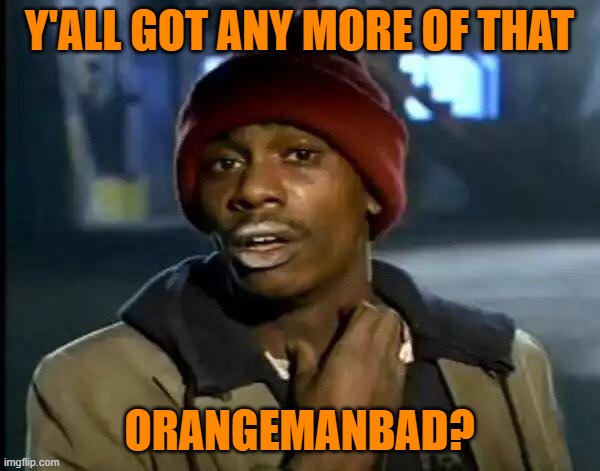 Y'all Got Any More Of That Meme | Y'ALL GOT ANY MORE OF THAT ORANGEMANBAD? | image tagged in memes,y'all got any more of that | made w/ Imgflip meme maker