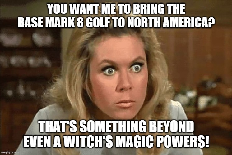 Bewitched Mark 8 Golf | YOU WANT ME TO BRING THE BASE MARK 8 GOLF TO NORTH AMERICA? THAT'S SOMETHING BEYOND EVEN A WITCH'S MAGIC POWERS! | image tagged in bewitched,vw golf,golf 8,bring the base mark 8 golf to north america | made w/ Imgflip meme maker