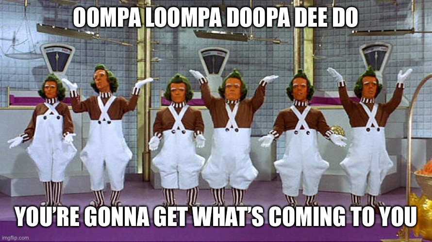 Oompa Loompas | OOMPA LOOMPA DOOPA DEE DO YOU’RE GONNA GET WHAT’S COMING TO YOU | image tagged in oompa loompas | made w/ Imgflip meme maker