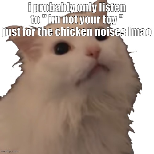 oh wow | i probably only listen to '' im not your toy '' just for the chicken noises lmao | image tagged in transparent thurston waffles | made w/ Imgflip meme maker