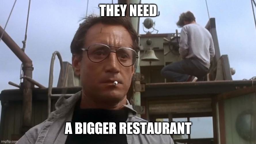 Going to need a bigger boat | THEY NEED A BIGGER RESTAURANT | image tagged in going to need a bigger boat | made w/ Imgflip meme maker