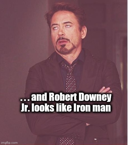 Face You Make Robert Downey Jr Meme | . . . and Robert Downey Jr. looks like Iron man | image tagged in memes,face you make robert downey jr | made w/ Imgflip meme maker