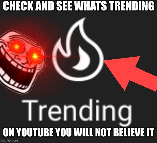 PLEASE CHECK AND SEE WHATS TRENDING! | CHECK AND SEE WHATS TRENDING; ON YOUTUBE YOU WILL NOT BELIEVE IT | image tagged in youtube | made w/ Imgflip meme maker