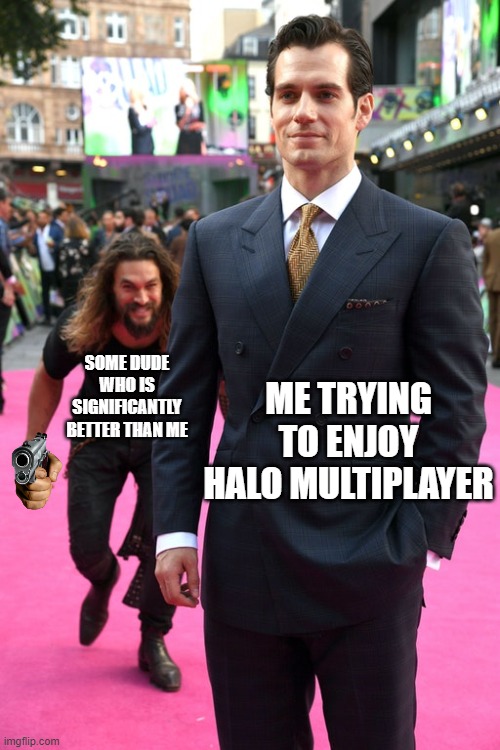 No really. I need to follow the standard phrase "git gud". | SOME DUDE WHO IS SIGNIFICANTLY BETTER THAN ME; ME TRYING TO ENJOY HALO MULTIPLAYER | image tagged in jason momoa henry cavill meme | made w/ Imgflip meme maker