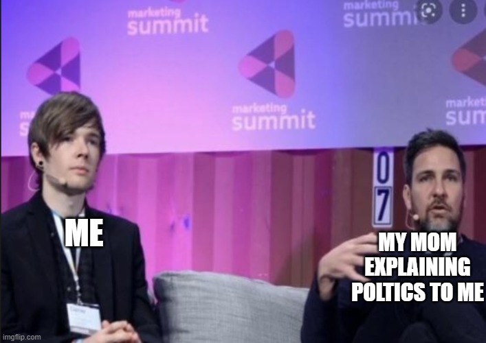 ME; MY MOM EXPLAINING POLTICS TO ME | made w/ Imgflip meme maker