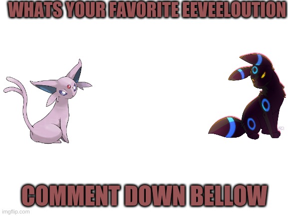 pls comment |  WHATS YOUR FAVORITE EEVEELOUTION; COMMENT DOWN BELLOW | image tagged in blank white template | made w/ Imgflip meme maker