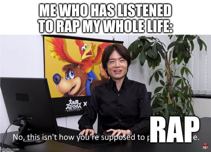 This Isn't How You're Supposed to Play the GaME | ME WHO HAS LISTENED TO RAP MY WHOLE LIFE: RAP | image tagged in this isn't how you're supposed to play the game | made w/ Imgflip meme maker