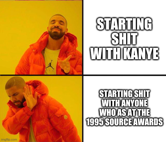 drake yes no reverse | STARTING SHIT WITH KANYE; STARTING SHIT WITH ANYONE WHO AS AT THE 1995 SOURCE AWARDS | image tagged in drake yes no reverse,memes | made w/ Imgflip meme maker