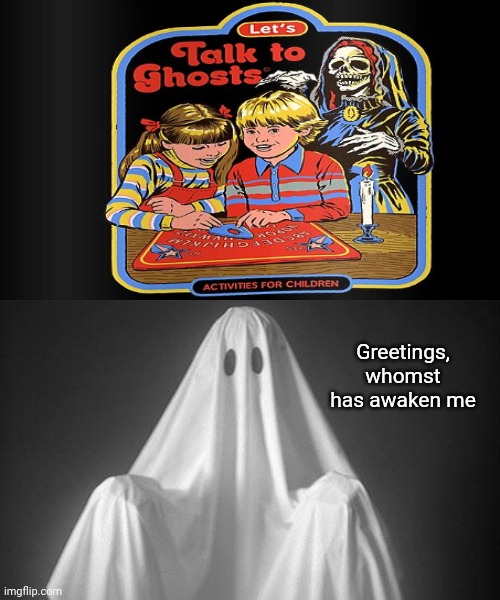 Ghosts | Greetings, whomst has awaken me | image tagged in ghost,dark humor,ghosts,meme,memes,dark | made w/ Imgflip meme maker