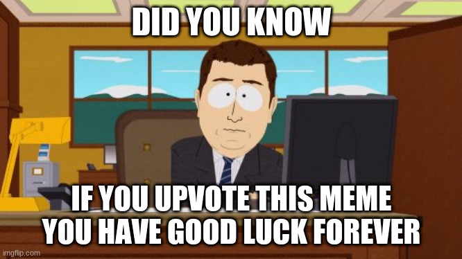 plz upvote | DID YOU KNOW; IF YOU UPVOTE THIS MEME YOU HAVE GOOD LUCK FOREVER | image tagged in memes,aaaaand its gone | made w/ Imgflip meme maker