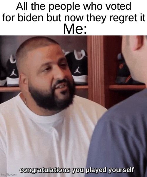 You voted for the wrong person | Me:; All the people who voted for biden but now they regret it | image tagged in congratulations you played yourself,biden,regret,politics | made w/ Imgflip meme maker
