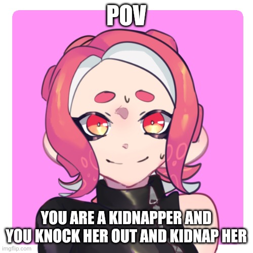 No op ocs allowed | POV; YOU ARE A KIDNAPPER AND YOU KNOCK HER OUT AND KIDNAP HER | image tagged in kidnapping | made w/ Imgflip meme maker