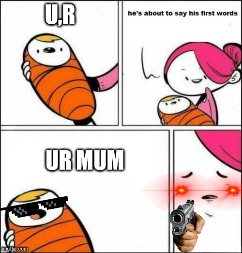 ur mum | U,R; UR MUM | image tagged in he is about to say his first words | made w/ Imgflip meme maker