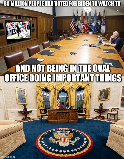 80 Million people voted for Biden and now they regret their choice | 80 MILLION PEOPLE HAD VOTED FOR BIDEN TO WATCH TV; AND NOT BEING IN THE OVAL OFFICE DOING IMPORTANT THINGS | image tagged in biden,politics,oval office,tv,memes | made w/ Imgflip meme maker