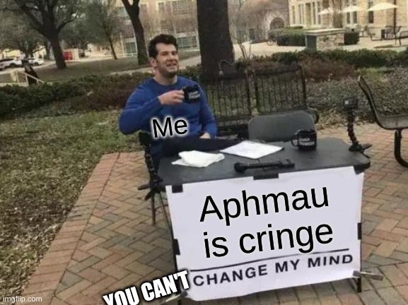 Change My Mind | Me; Aphmau is cringe; YOU CAN'T | image tagged in memes,change my mind | made w/ Imgflip meme maker