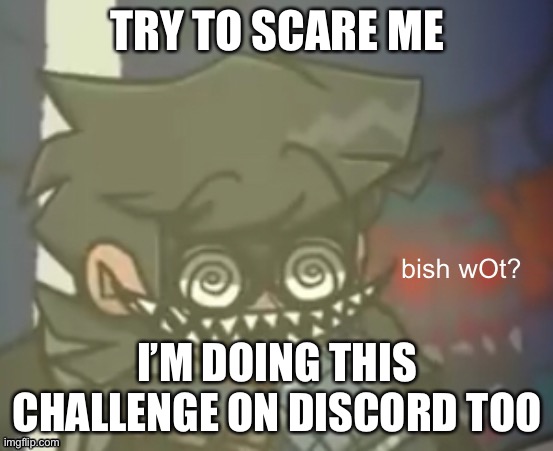 CuackBert Bish WOt | TRY TO SCARE ME; I’M DOING THIS CHALLENGE ON DISCORD TOO | image tagged in cuackbert bish wot | made w/ Imgflip meme maker