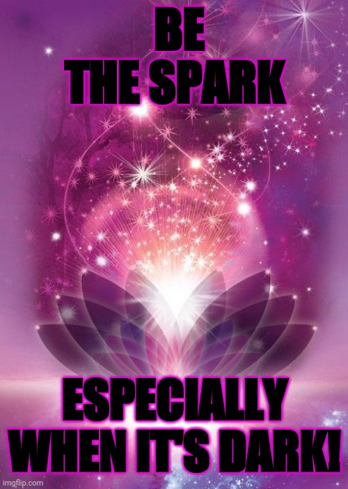 Be the Spark | BE THE SPARK; ESPECIALLY WHEN IT'S DARK! | image tagged in positive thinking | made w/ Imgflip meme maker