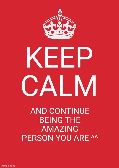 Be yourself! | KEEP CALM; AND CONTINUE BEING THE AMAZING PERSON YOU ARE ^^ | image tagged in memes,keep calm and carry on red,be yourself | made w/ Imgflip meme maker