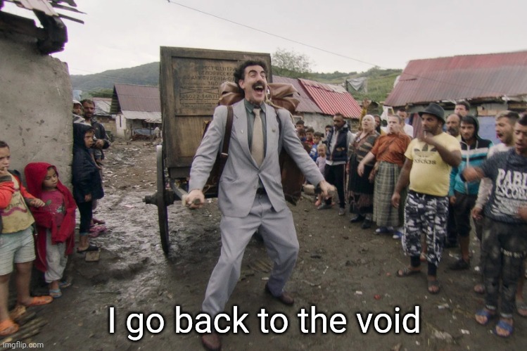 Borat i go to america | I go back to the void | image tagged in borat i go to america | made w/ Imgflip meme maker