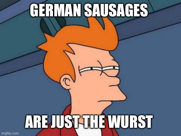Sausages | GERMAN SAUSAGES; ARE JUST THE WURST | image tagged in memes,futurama fry | made w/ Imgflip meme maker
