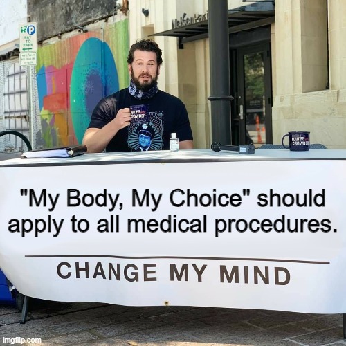 Change My Mind | "My Body, My Choice" should apply to all medical procedures. | image tagged in change my mind | made w/ Imgflip meme maker