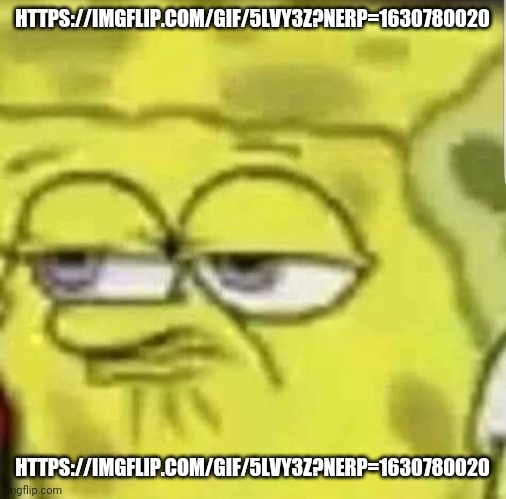 spongebob | HTTPS://IMGFLIP.COM/GIF/5LVY3Z?NERP=1630780020; HTTPS://IMGFLIP.COM/GIF/5LVY3Z?NERP=1630780020 | image tagged in spongebob | made w/ Imgflip meme maker