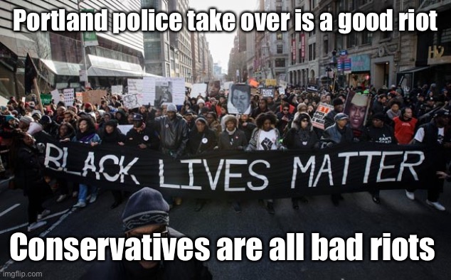 Black lives matter | Portland police take over is a good riot Conservatives are all bad riots | image tagged in black lives matter | made w/ Imgflip meme maker