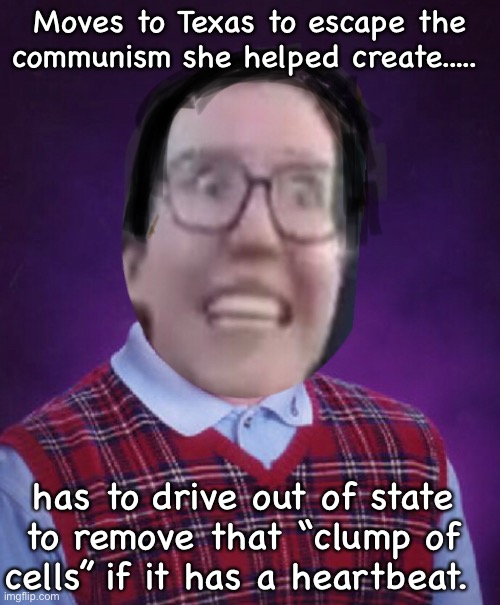 Bad luck Brianna | Moves to Texas to escape the communism she helped create..... has to drive out of state to remove that “clump of cells” if it has a heartbeat. | image tagged in memes,politics lol | made w/ Imgflip meme maker